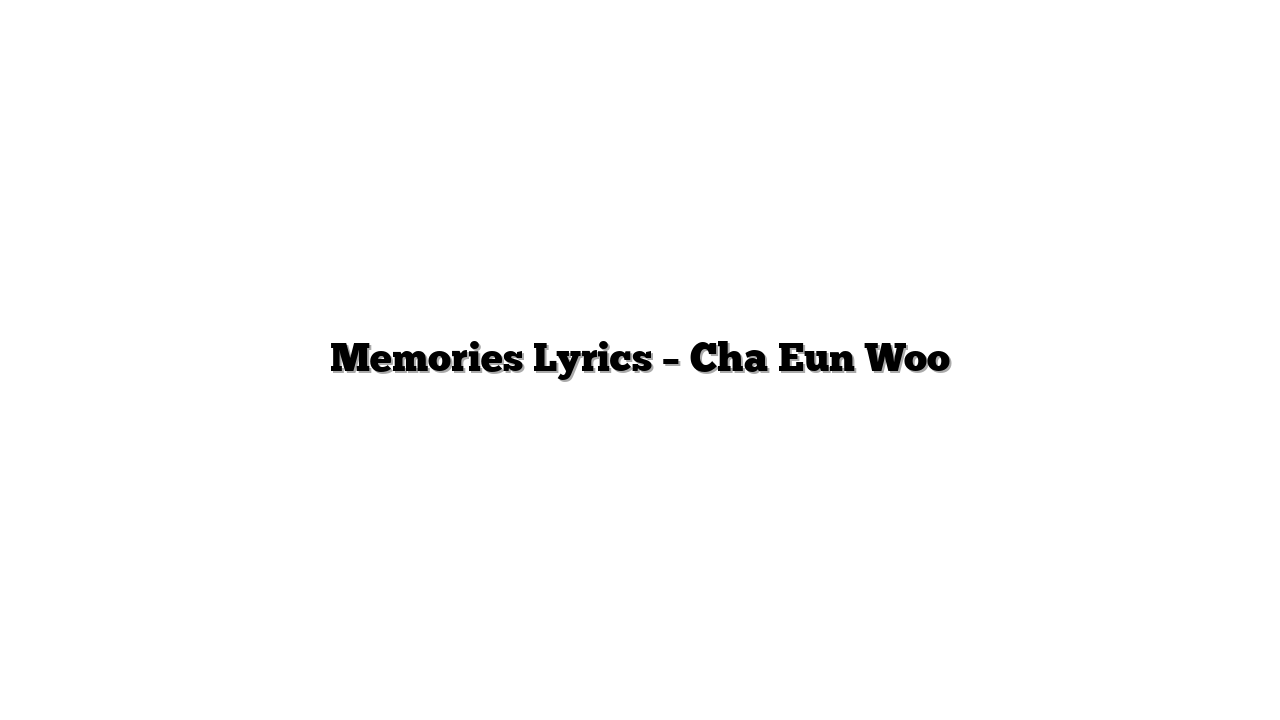 Memories Lyrics – Cha Eun Woo