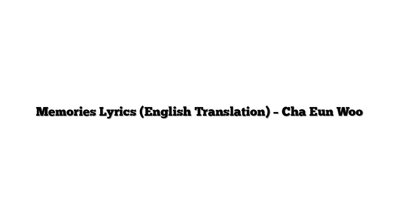 Memories Lyrics (English Translation) – Cha Eun Woo