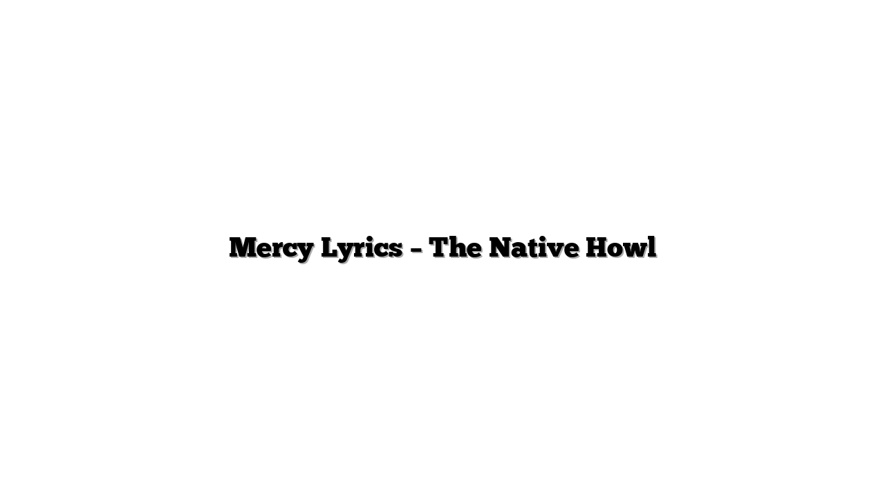 Mercy Lyrics – The Native Howl