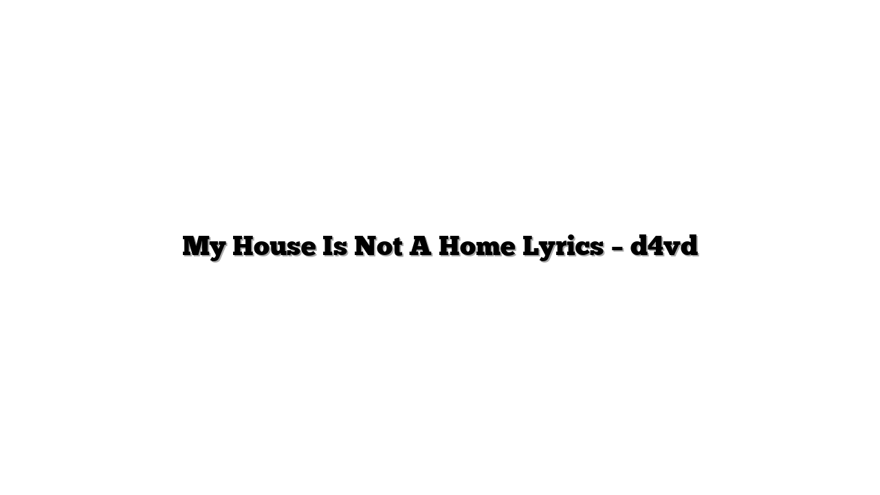 My House Is Not A Home Lyrics – d4vd