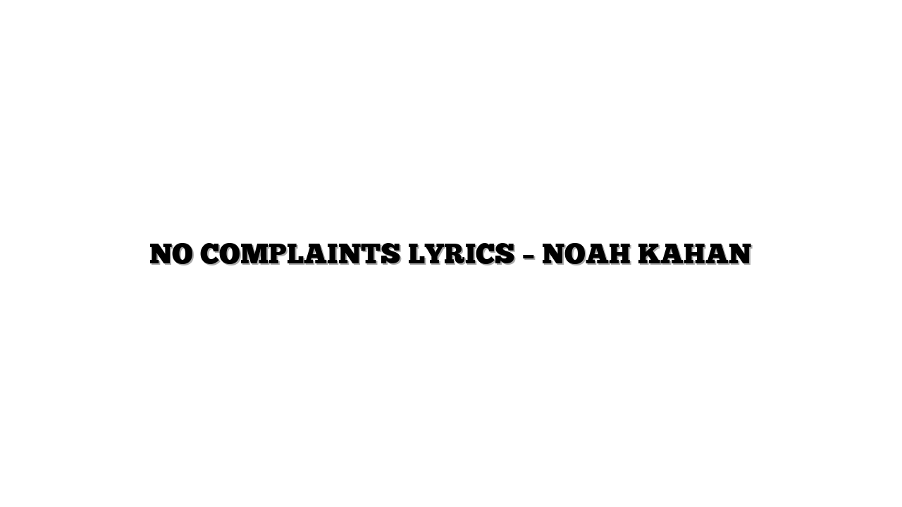 NO COMPLAINTS LYRICS – NOAH KAHAN