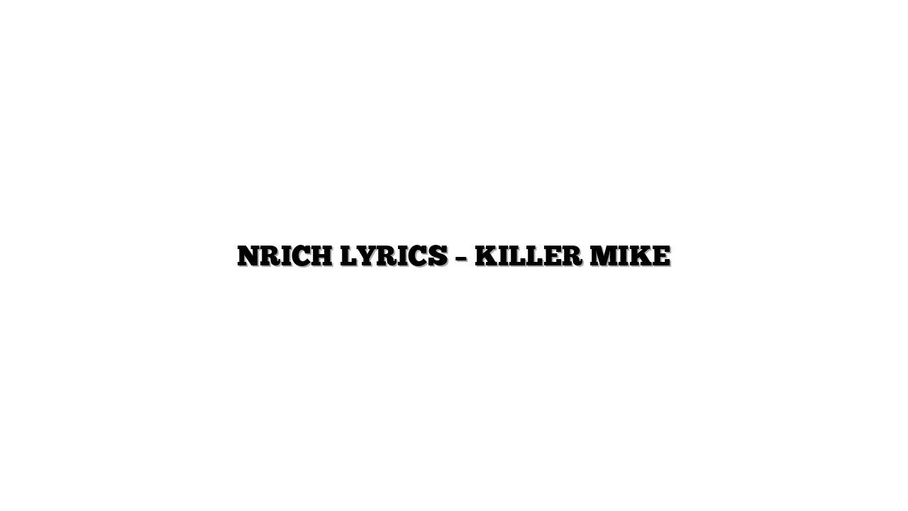 NRICH LYRICS – KILLER MIKE