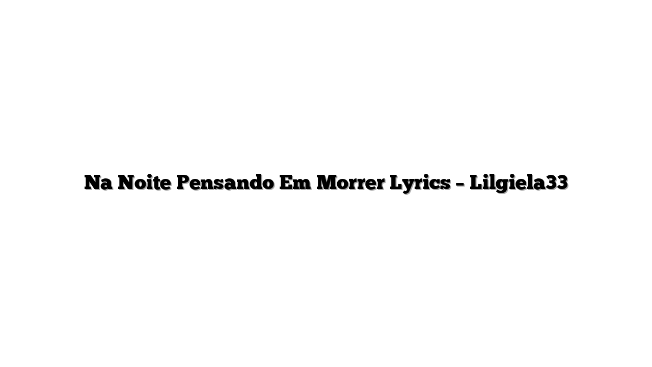 Na Noite Pensando Em Morrer Lyrics – Lilgiela33