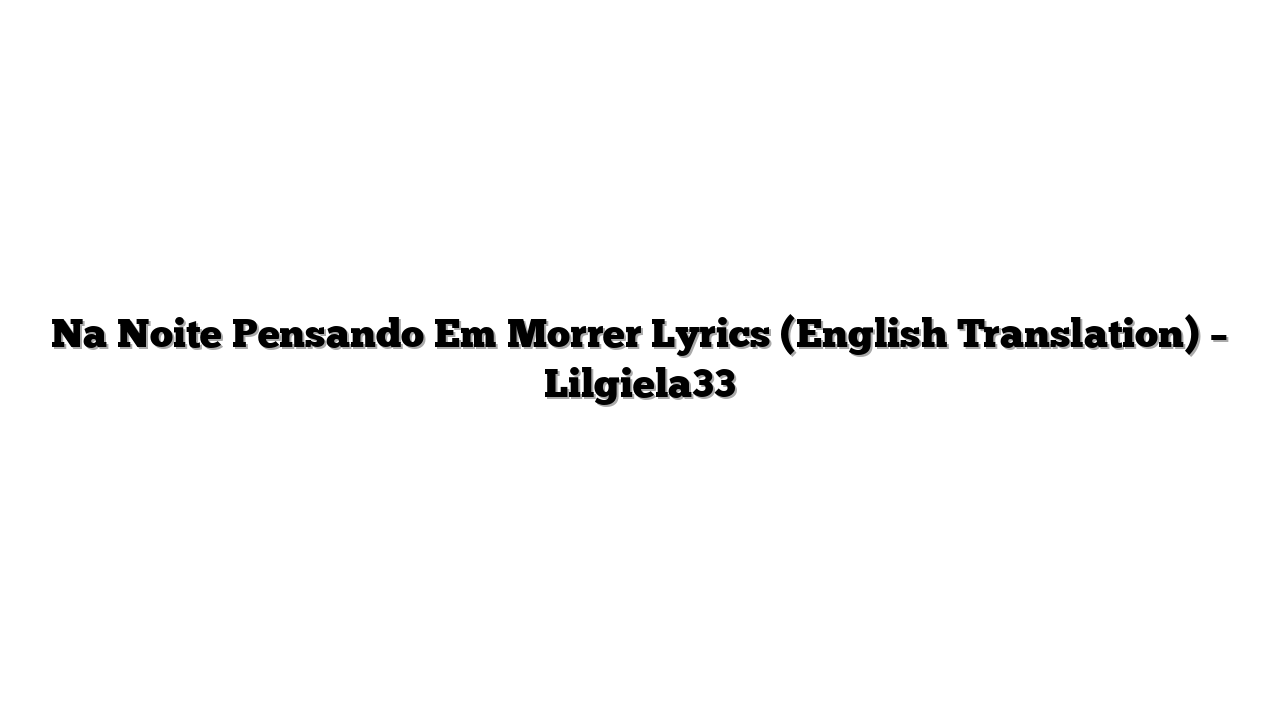 Na Noite Pensando Em Morrer Lyrics (English Translation) – Lilgiela33