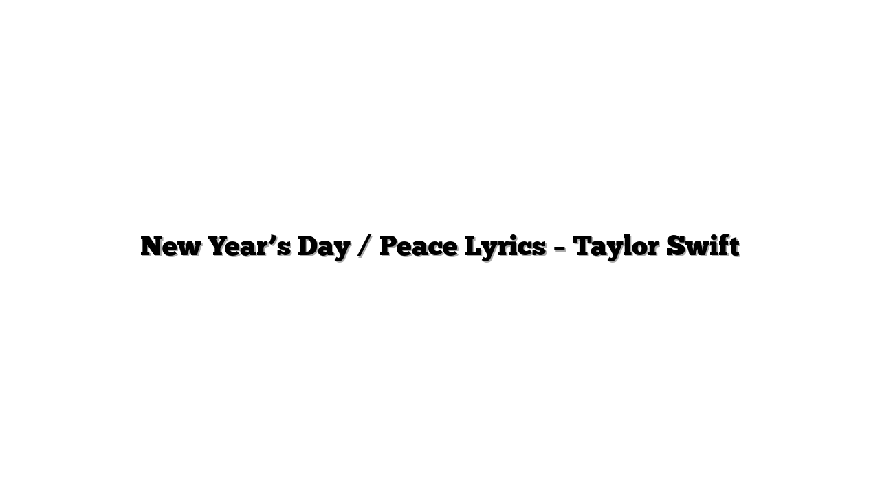New Year’s Day / Peace Lyrics – Taylor Swift