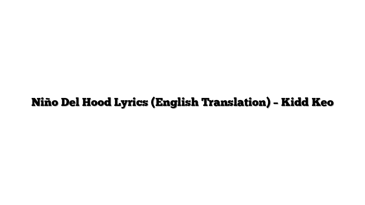 Niño Del Hood Lyrics (English Translation) – Kidd Keo