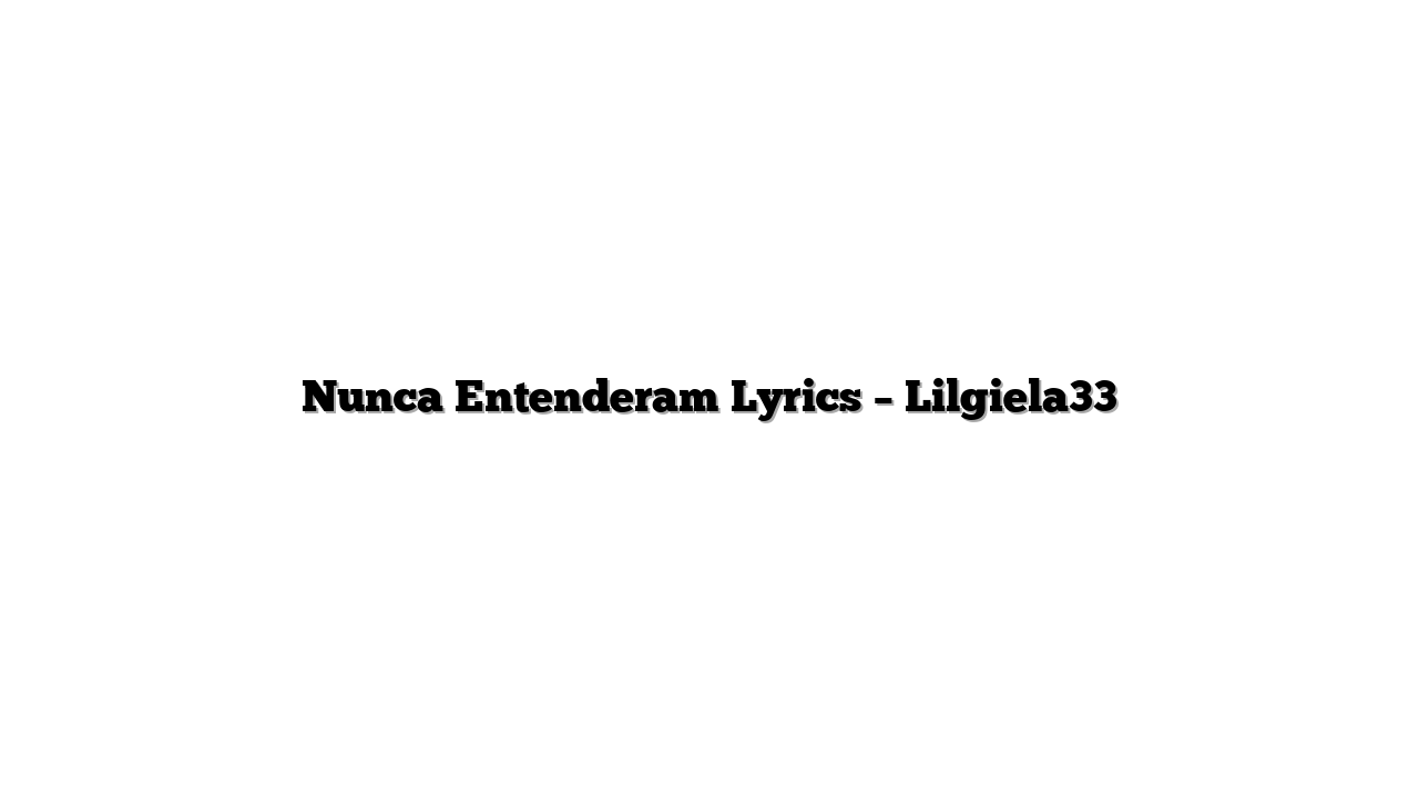Nunca Entenderam Lyrics – Lilgiela33