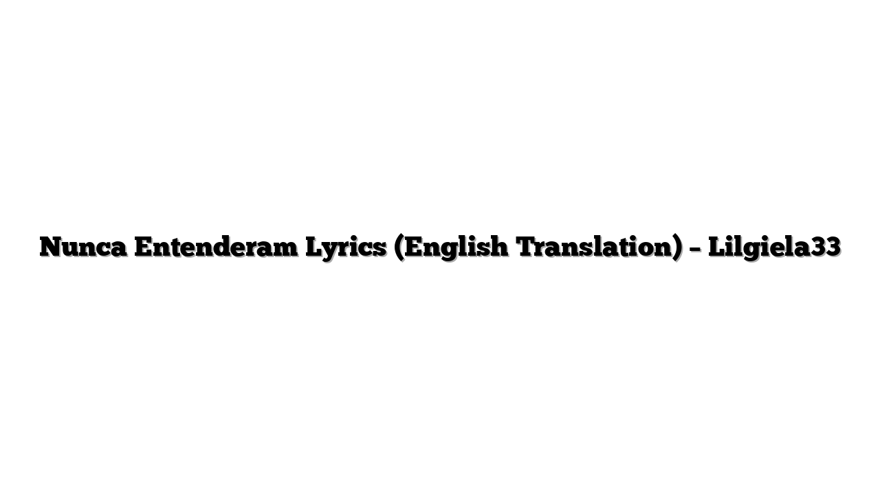 Nunca Entenderam Lyrics (English Translation) – Lilgiela33
