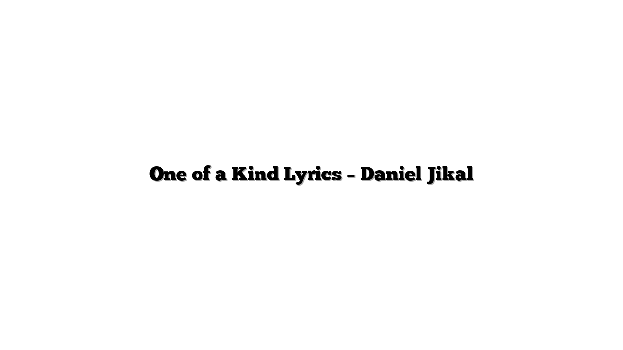 One of a Kind Lyrics – Daniel Jikal