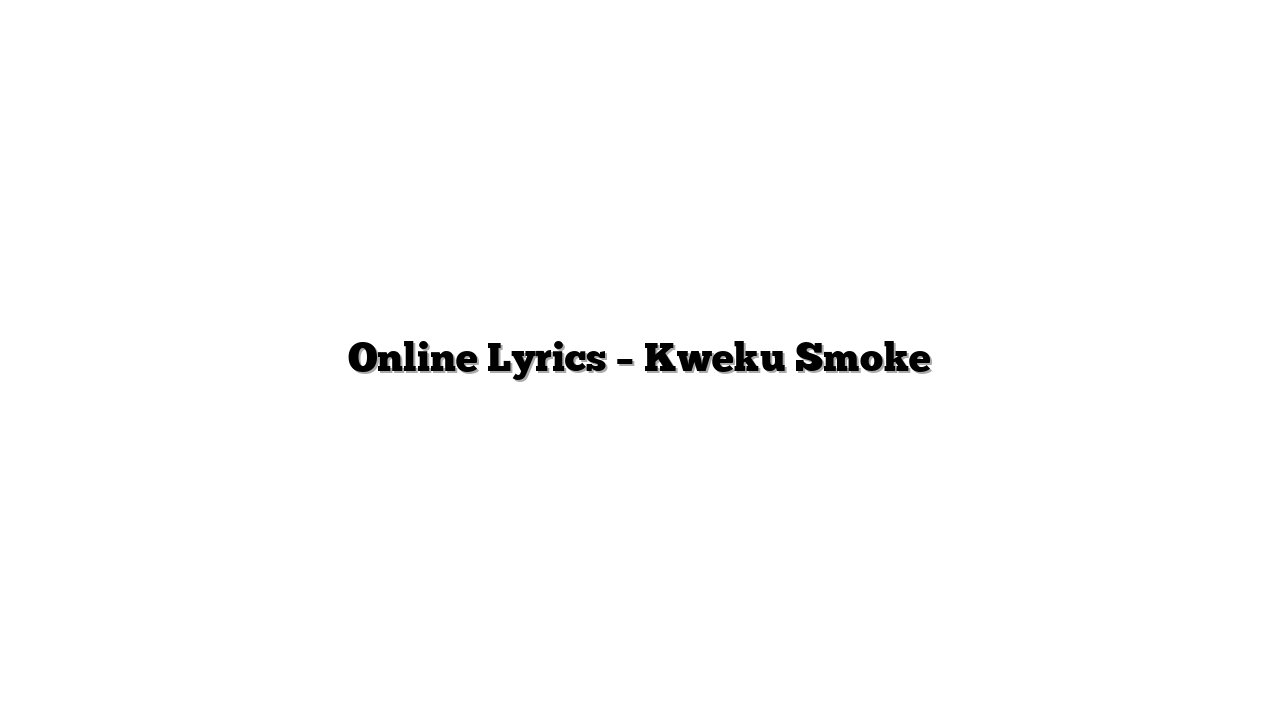 Online Lyrics – Kweku Smoke