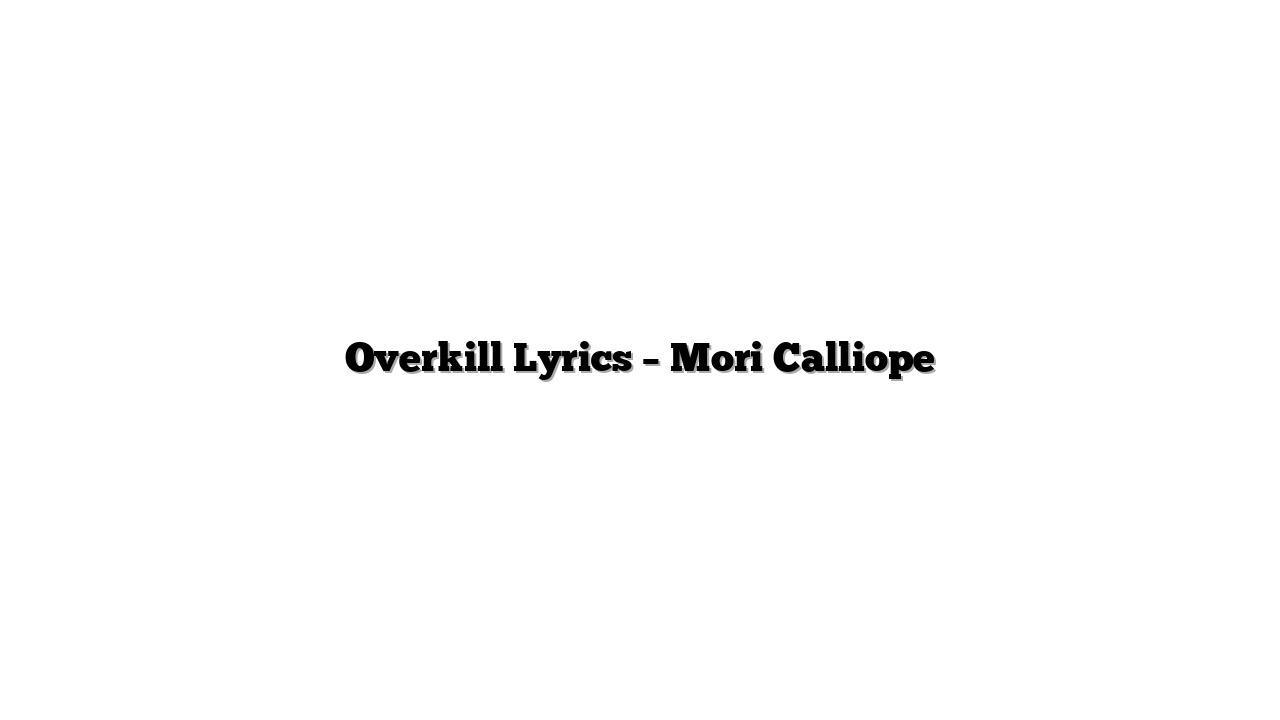 Overkill Lyrics – Mori Calliope