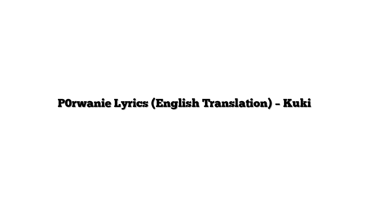 P0rwanie Lyrics (English Translation) – Kuki
