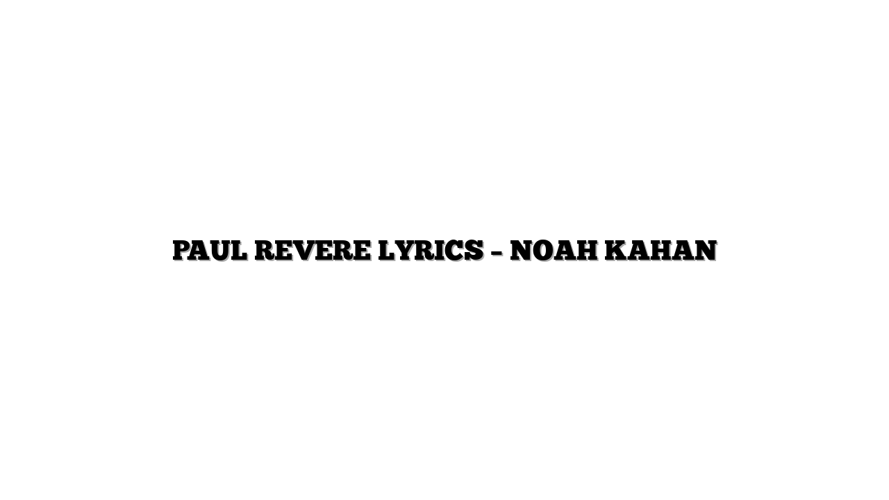 PAUL REVERE LYRICS – NOAH KAHAN