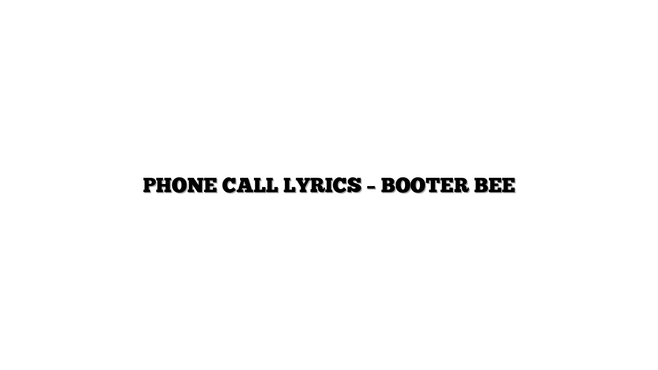 PHONE CALL LYRICS – BOOTER BEE