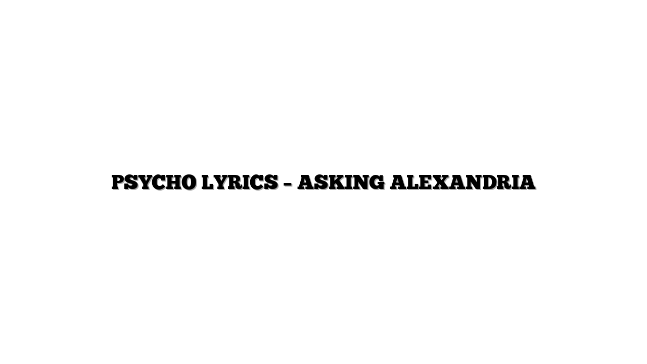 PSYCHO LYRICS – ASKING ALEXANDRIA