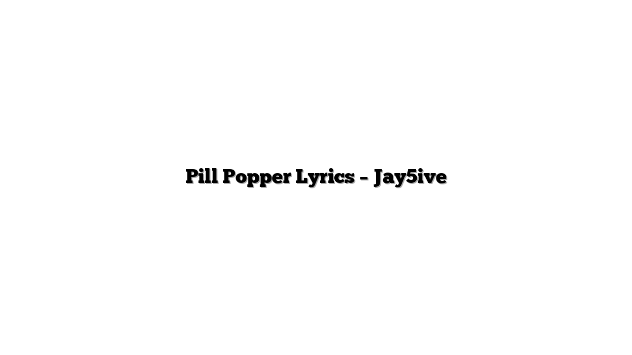 Pill Popper Lyrics – Jay5ive