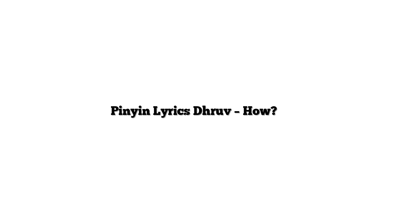 Pinyin Lyrics Dhruv – How? 歌词