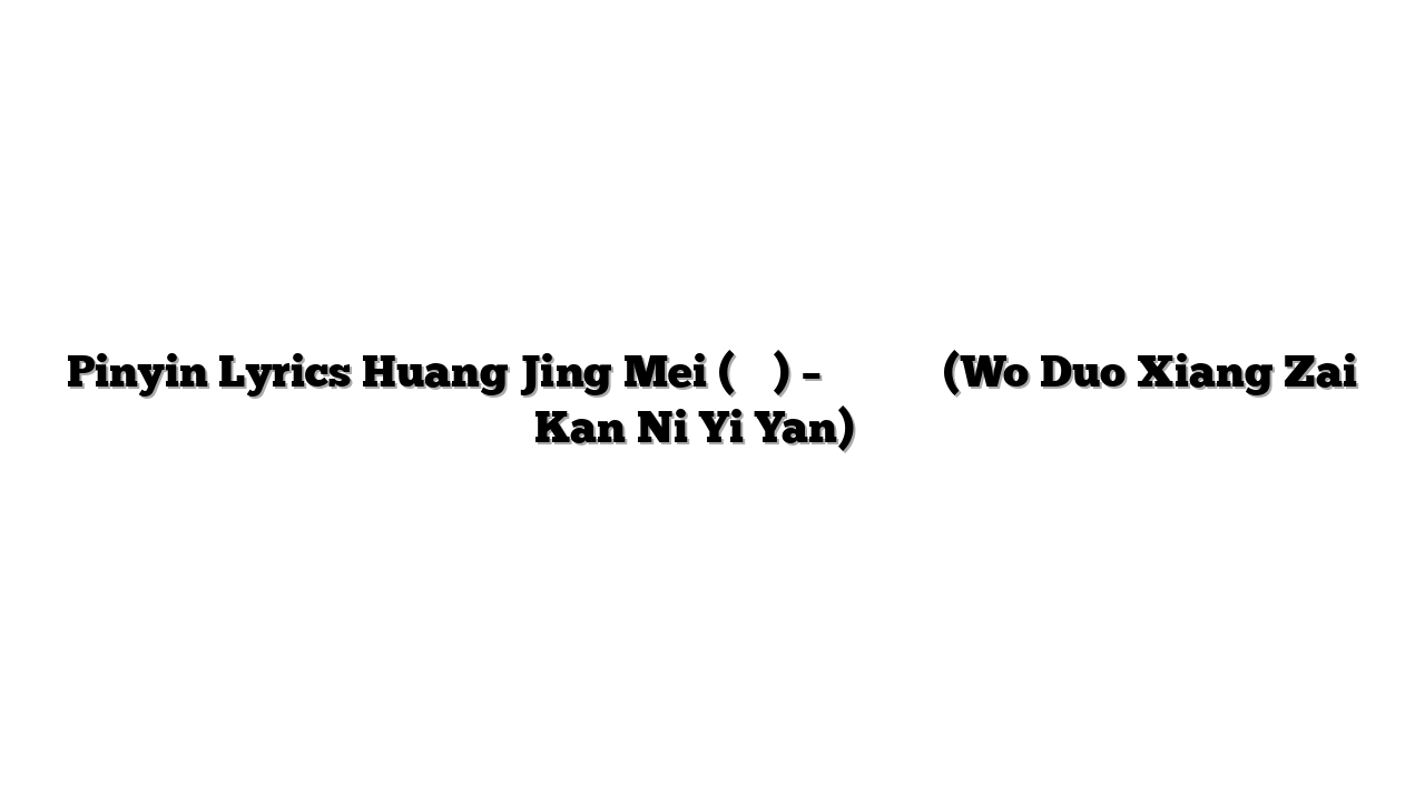 Pinyin Lyrics Huang Jing Mei (黃靜美) – 我多想再看你一眼 (Wo Duo Xiang Zai Kan Ni Yi Yan) 歌词