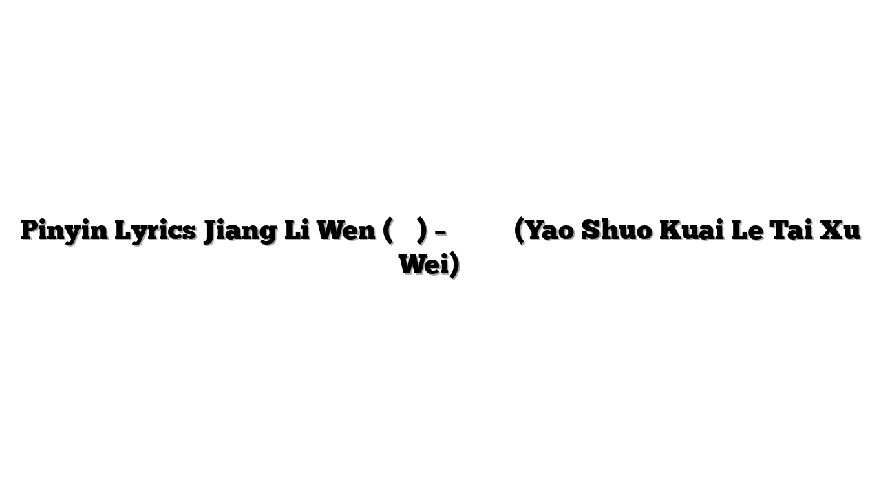 Pinyin Lyrics Jiang Li Wen (姜麗文) – 要說快樂太虛偽 (Yao Shuo Kuai Le Tai Xu Wei) 歌词