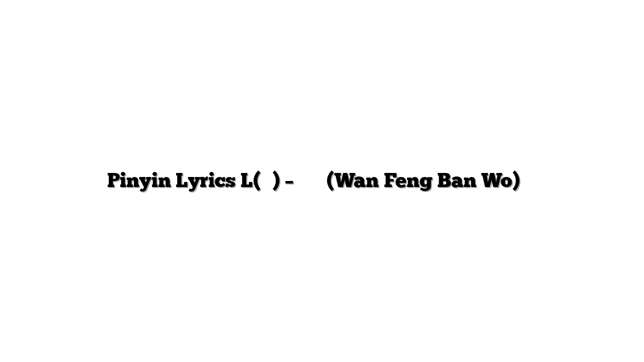 Pinyin Lyrics L(桃籽) – 晚风伴我 (Wan Feng Ban Wo) 歌词