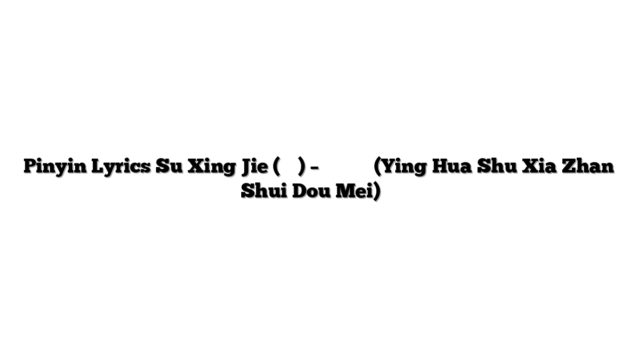 Pinyin Lyrics Su Xing Jie (蘇星婕) – 櫻花樹下站誰都美 (Ying Hua Shu Xia Zhan Shui Dou Mei) 歌词