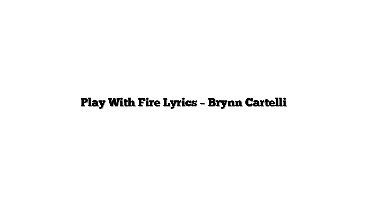 Play With Fire Lyrics – Brynn Cartelli