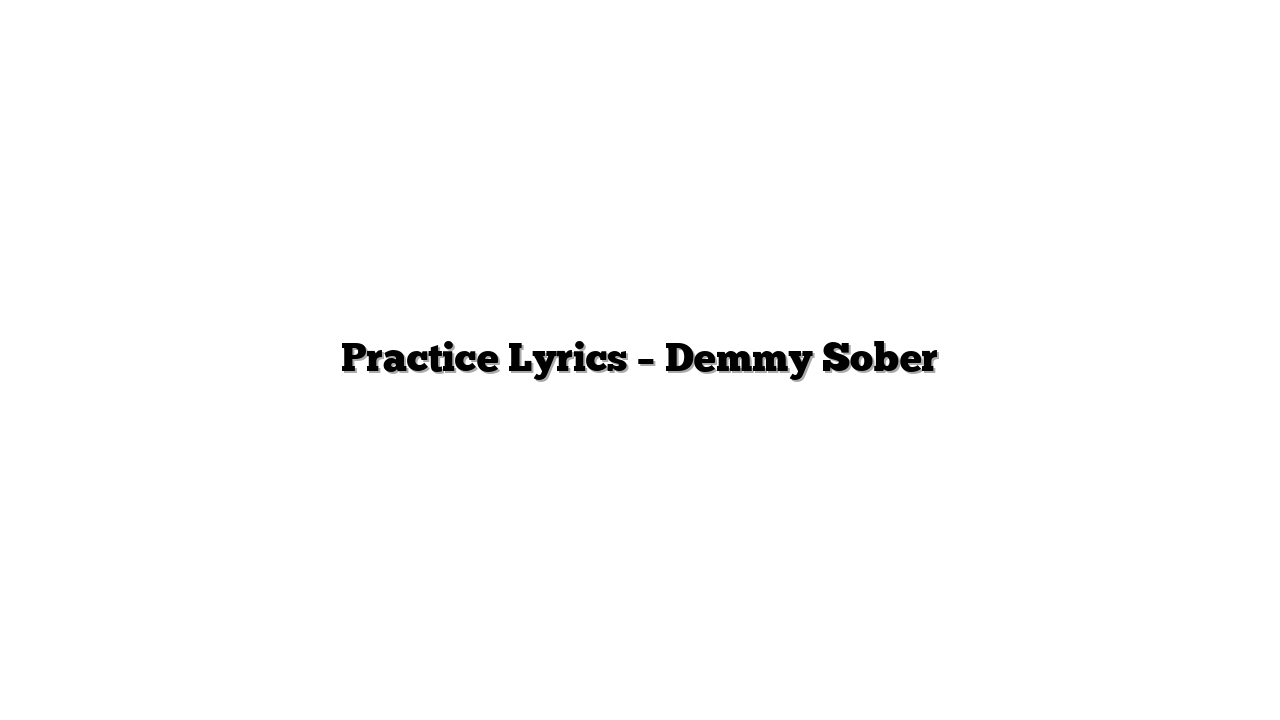 Practice Lyrics – Demmy Sober