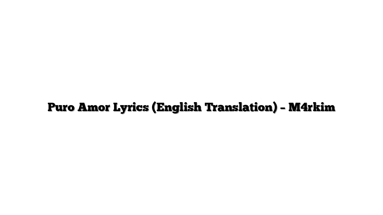 Puro Amor Lyrics (English Translation) – M4rkim