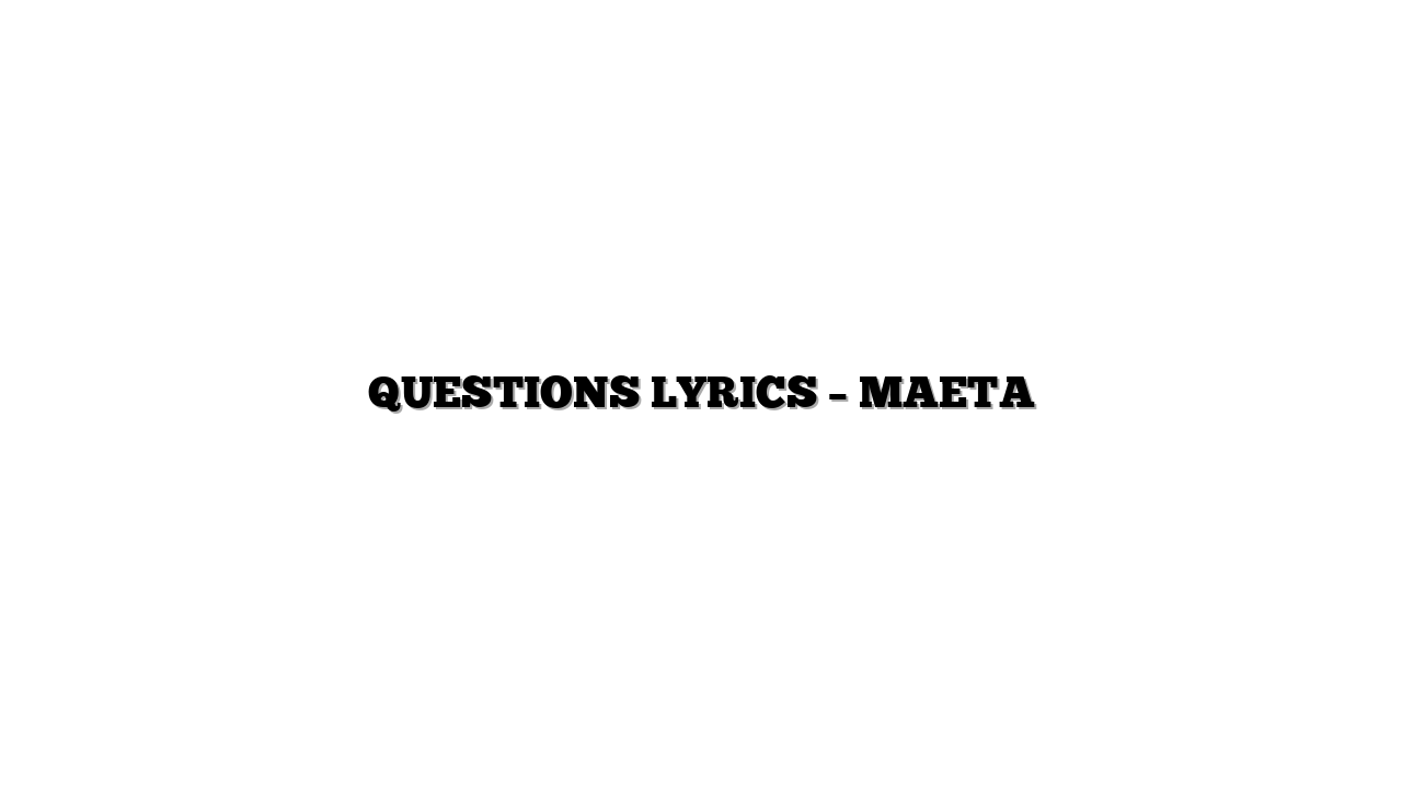 QUESTIONS LYRICS – MAETA