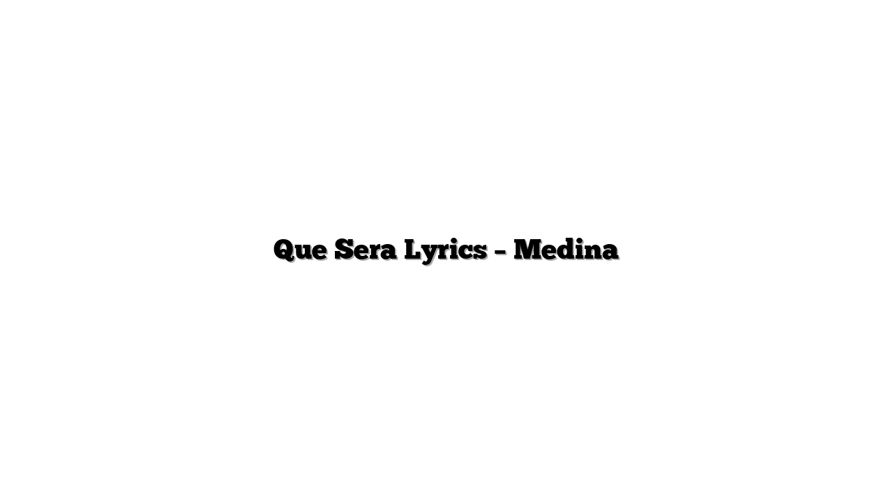 Que Sera Lyrics – Medina