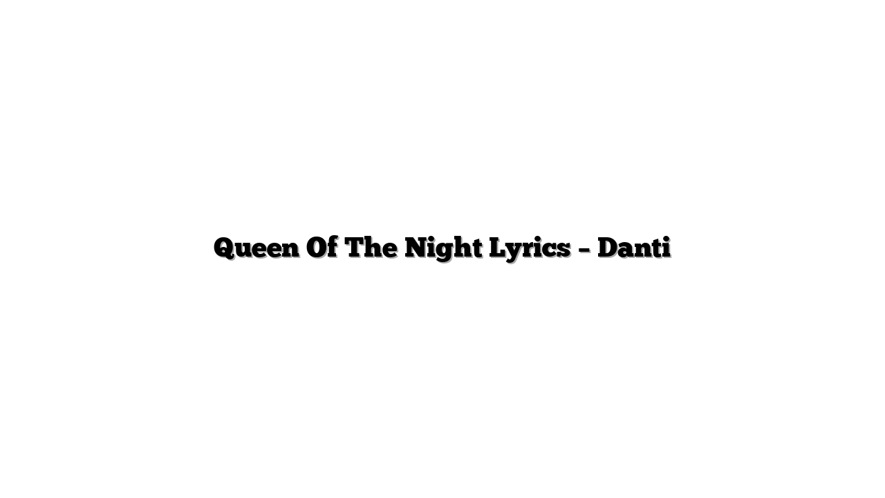 Queen Of The Night Lyrics – Danti