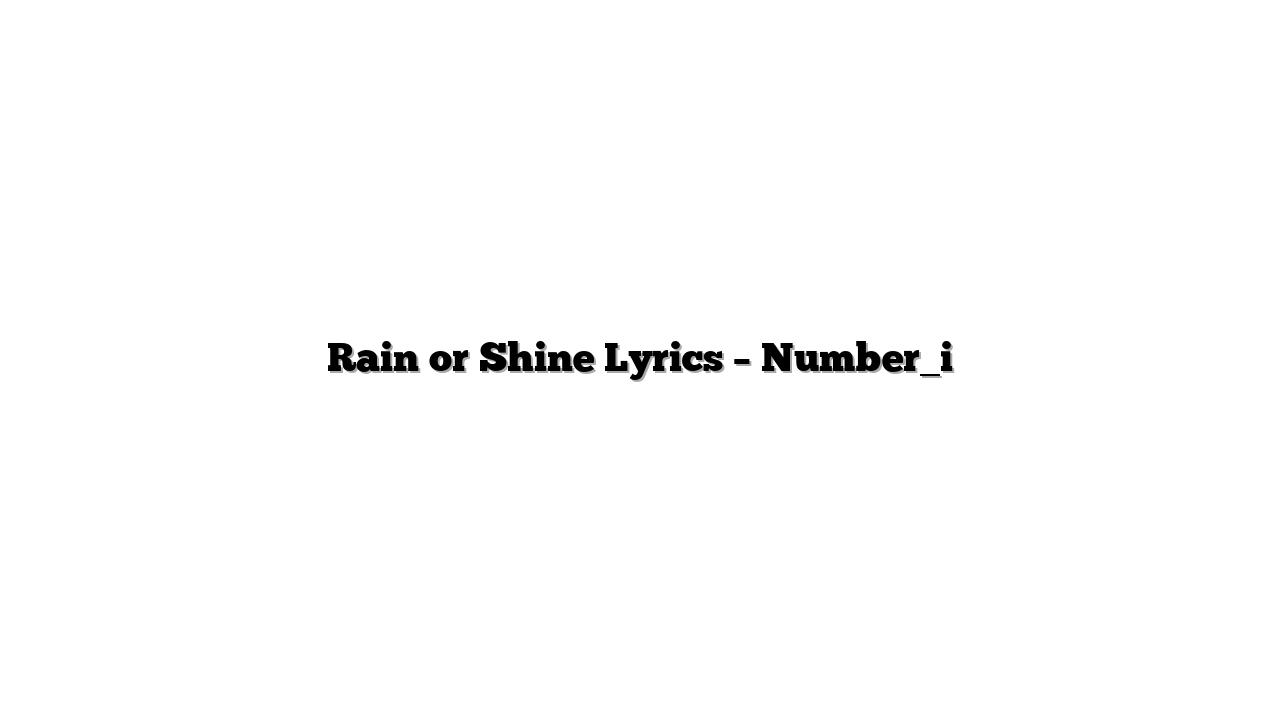 Rain or Shine Lyrics – Number_i