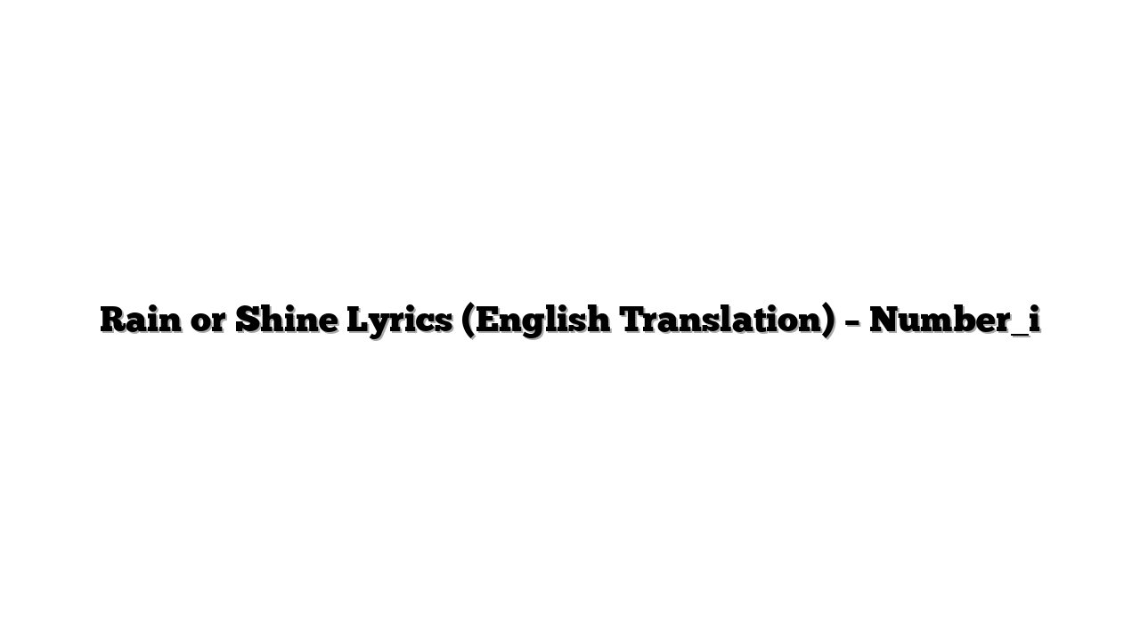 Rain or Shine Lyrics (English Translation) – Number_i
