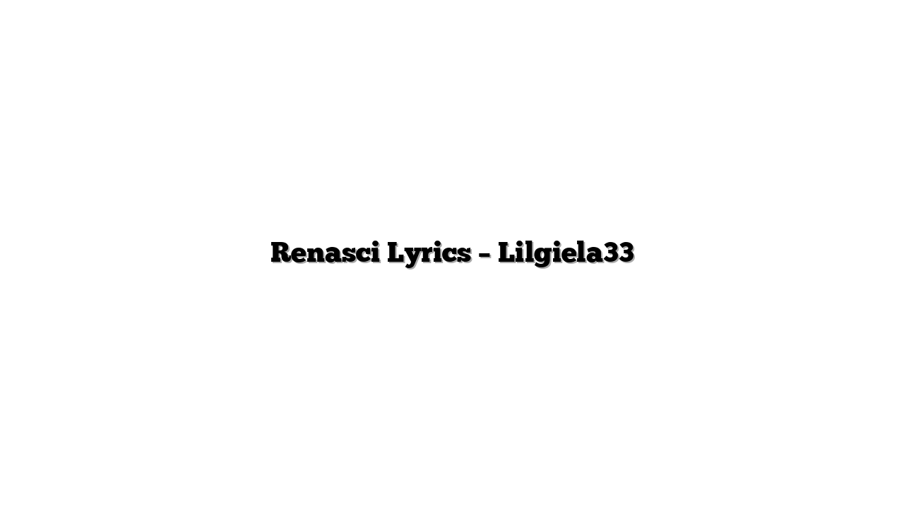 Renasci Lyrics – Lilgiela33