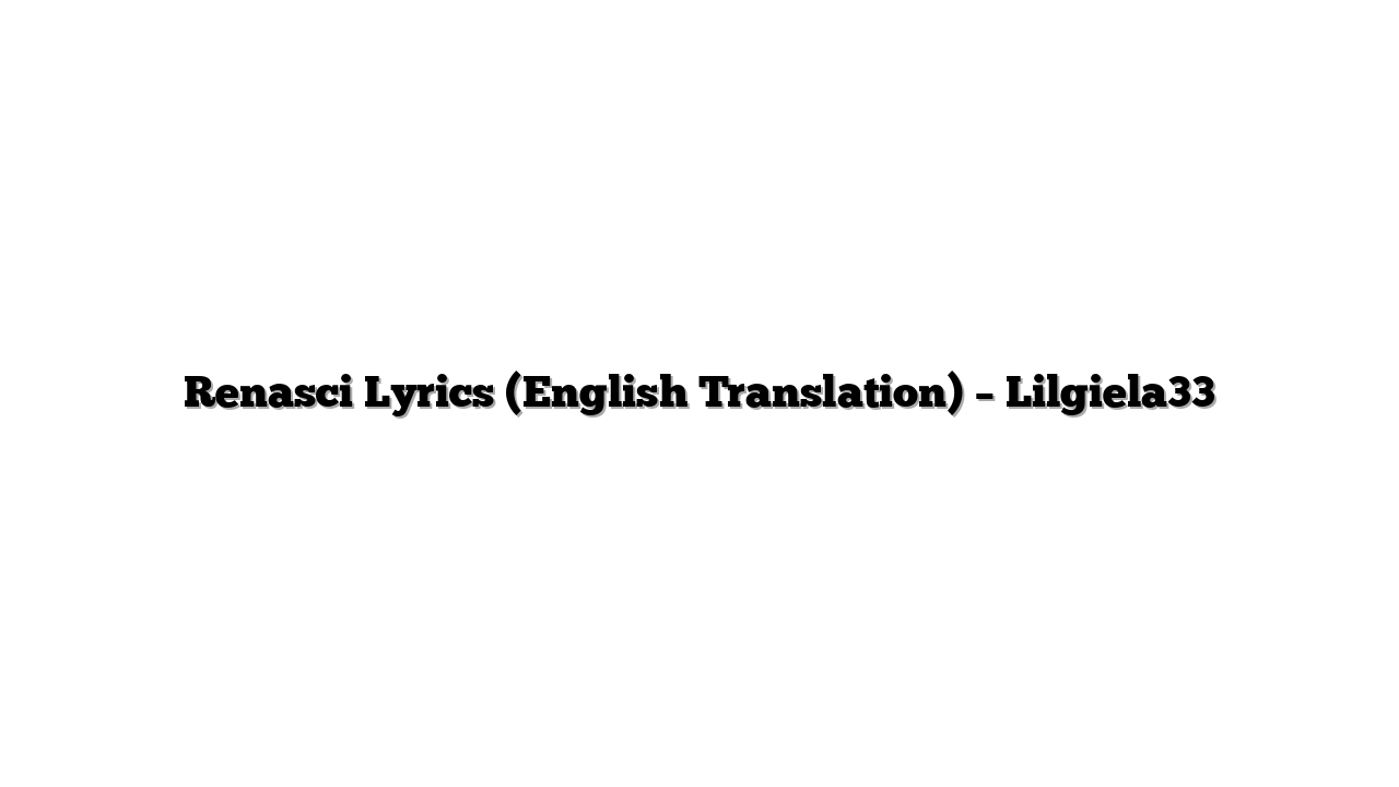 Renasci Lyrics (English Translation) – Lilgiela33