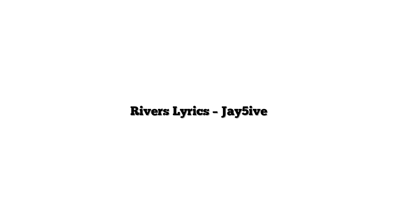 Rivers Lyrics – Jay5ive