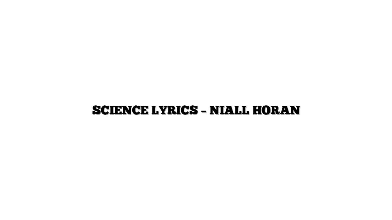 SCIENCE LYRICS – NIALL HORAN