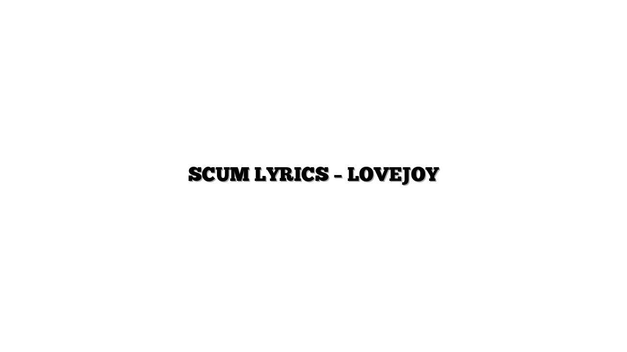 SCUM LYRICS – LOVEJOY