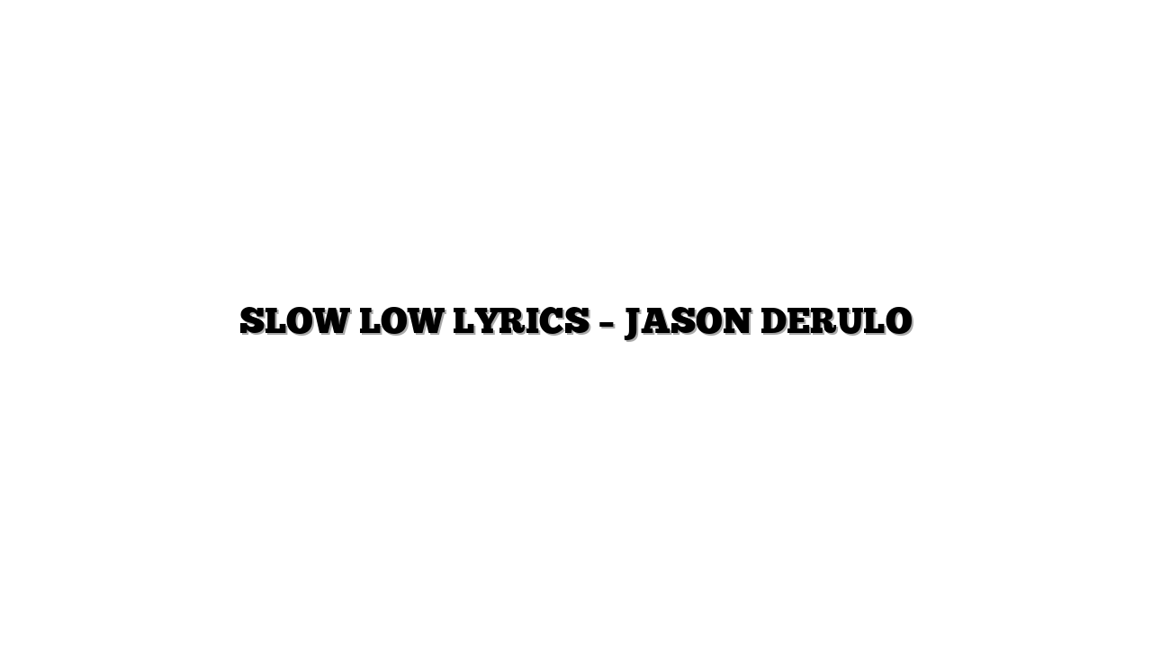SLOW LOW LYRICS – JASON DERULO