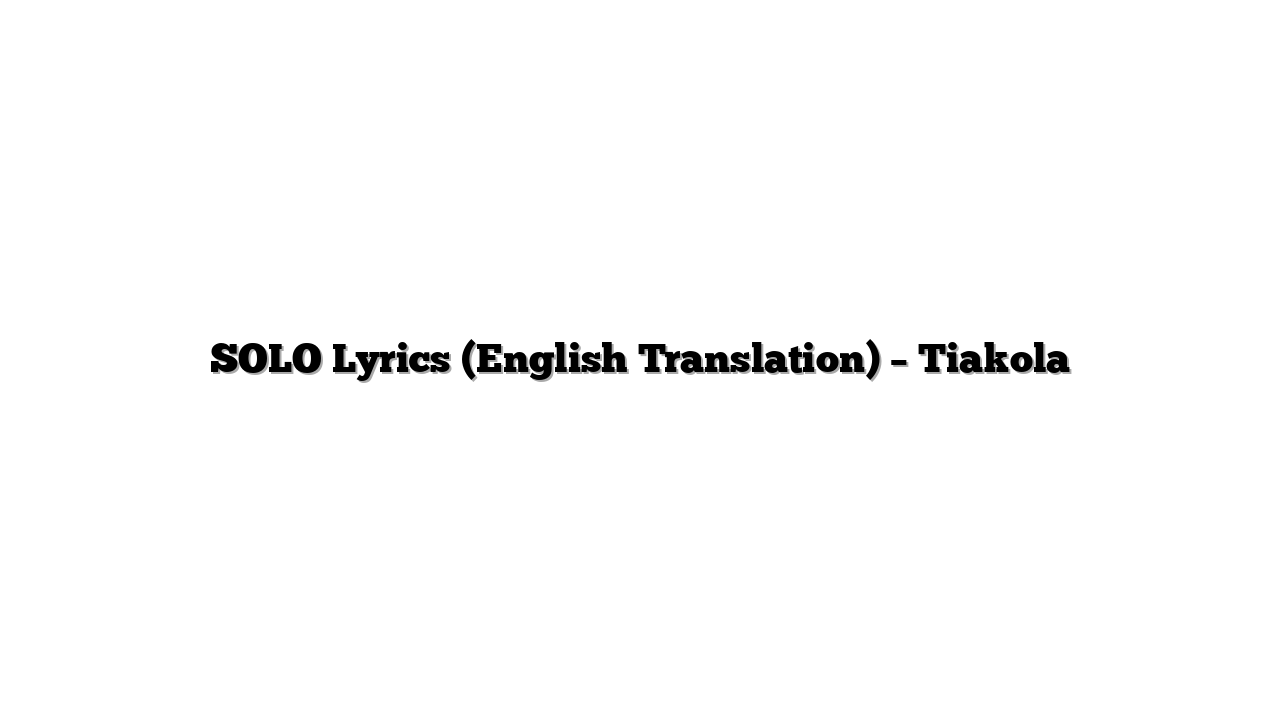 SOLO Lyrics (English Translation) – Tiakola