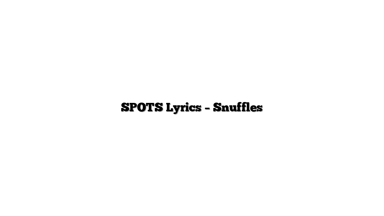 SPOTS Lyrics – Snuffles