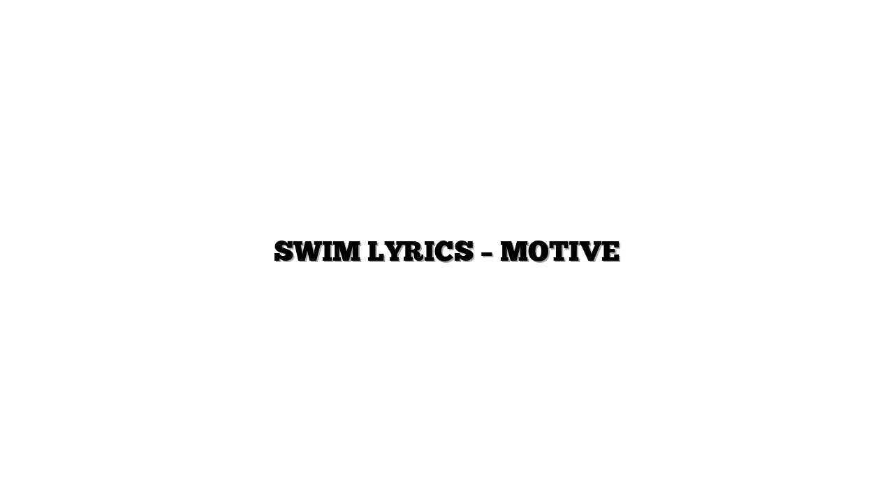 SWIM LYRICS – MOTIVE