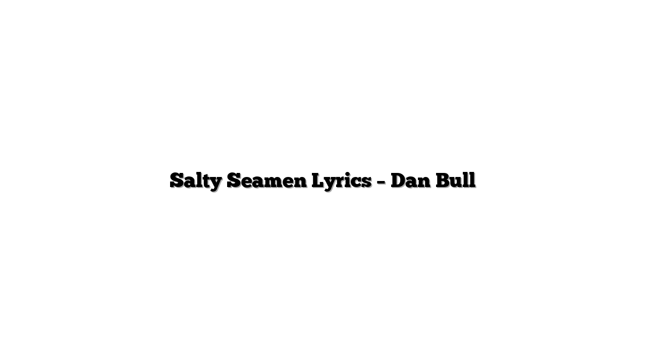 Salty Seamen Lyrics – Dan Bull