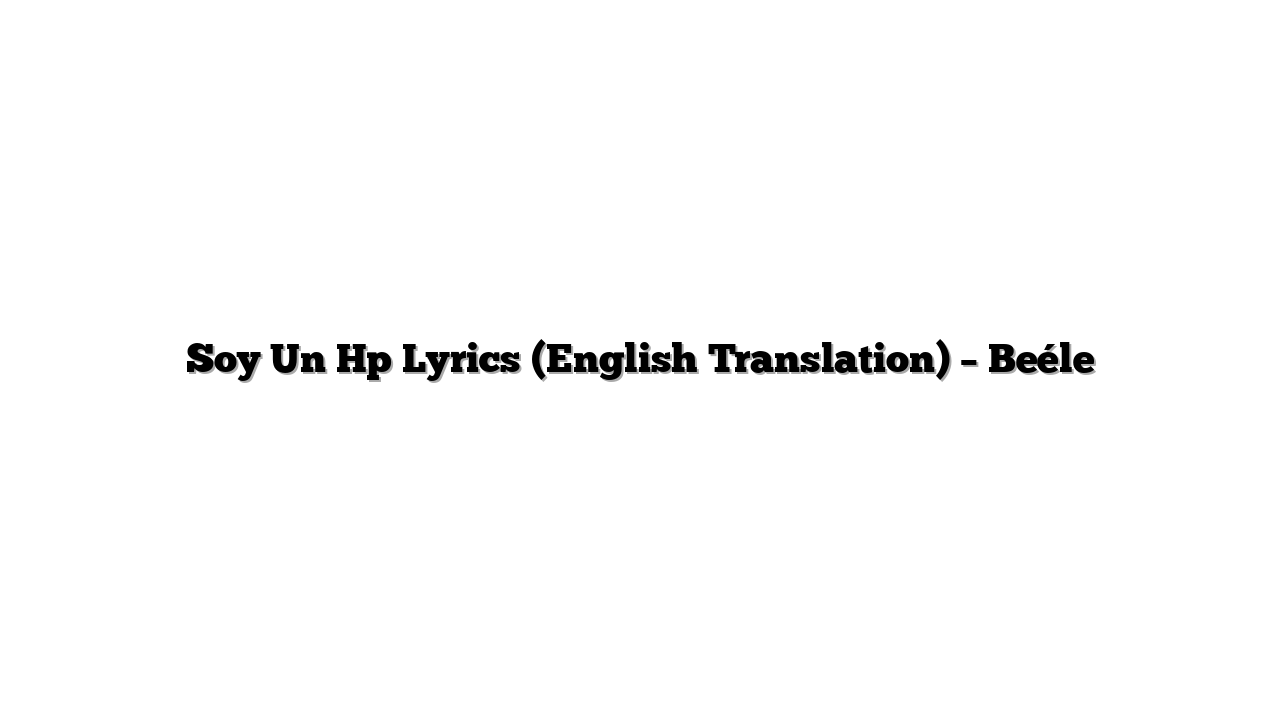 Soy Un Hp Lyrics (English Translation) – Beéle