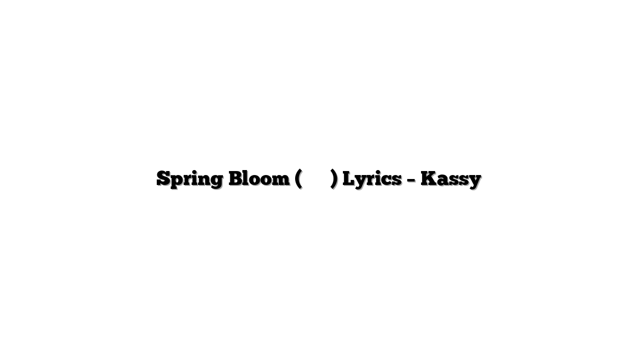 Spring Bloom (시작해 봄) Lyrics – Kassy