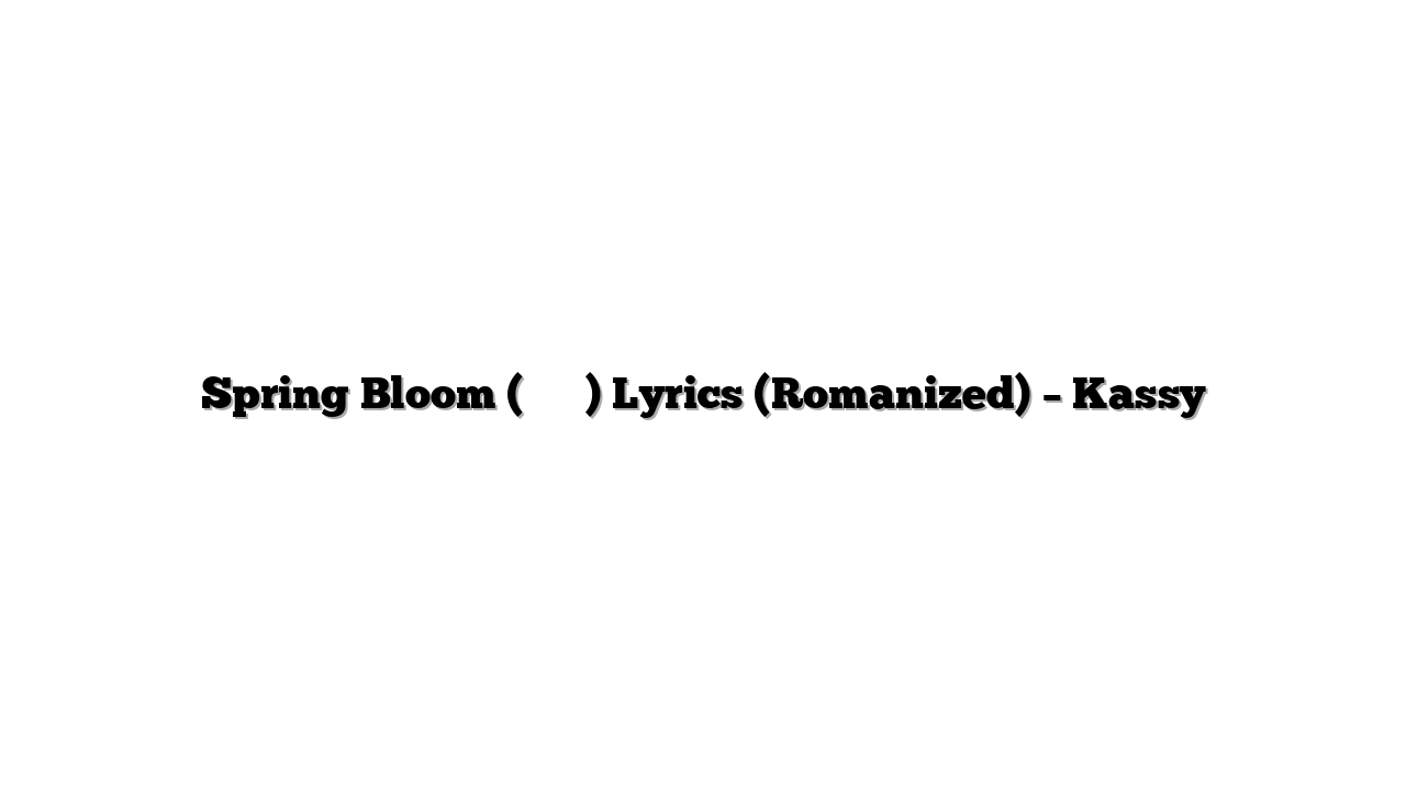 Spring Bloom (시작해 봄) Lyrics (Romanized) – Kassy