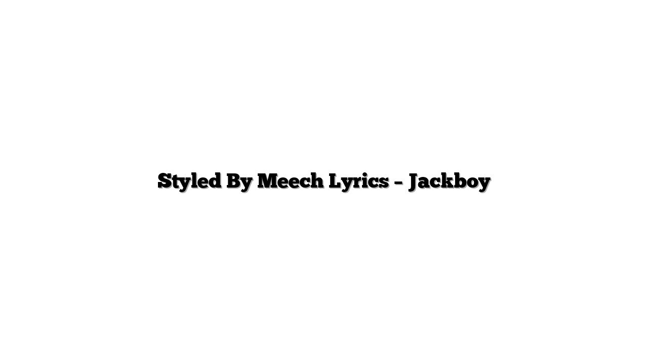 Styled By Meech Lyrics – Jackboy