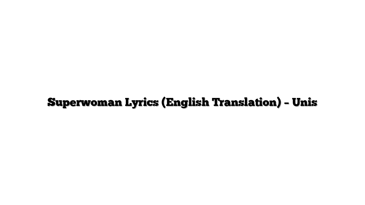 Superwoman Lyrics (English Translation) – Unis