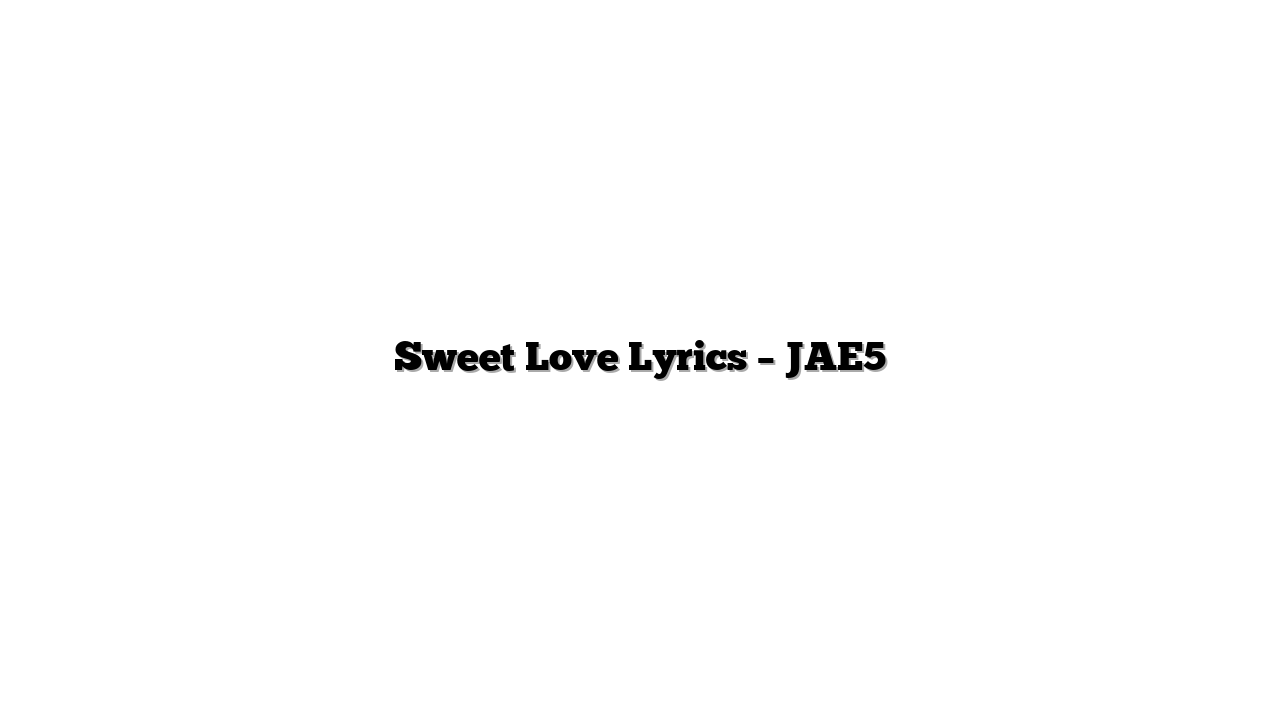 Sweet Love Lyrics – JAE5
