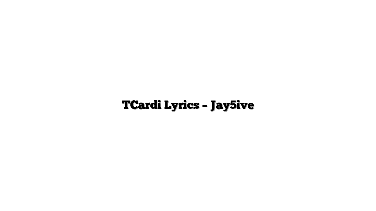 TCardi Lyrics – Jay5ive